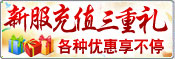 新服充值三重礼，各种优惠享不停